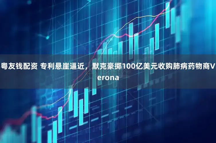 粤友钱配资 专利悬崖逼近，默克豪掷100亿美元收购肺病药物商Verona