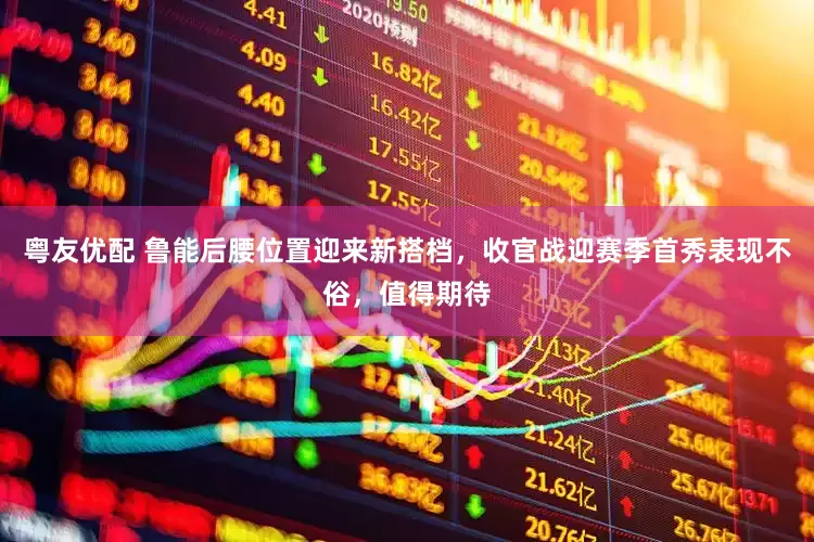 粤友优配 鲁能后腰位置迎来新搭档，收官战迎赛季首秀表现不俗，值得期待